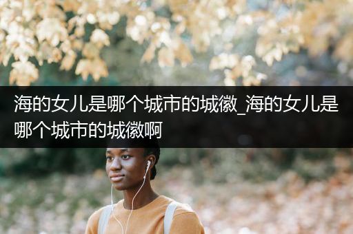 海的女儿是哪个城市的城徽_海的女儿是哪个城市的城徽啊
